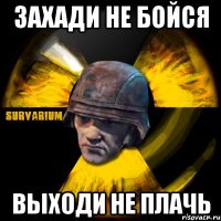 захади не бойся выходи не плачь