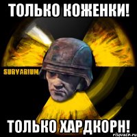только коженки! только хардкорн!