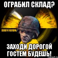 ограбил склад? заходи дорогой гостем будешь!