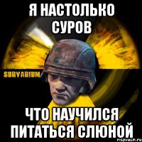 я настолько суров что научился питаться слюной