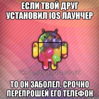 если твой друг установил ios лаунчер то он заболел, срочно перепрошей его телефон