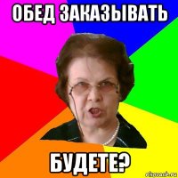 обед заказывать будете?