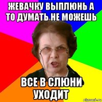 жевачку выплюнь а то думать не можешь все в слюни уходит