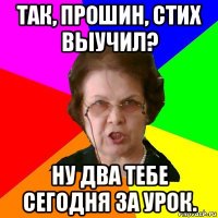 так, прошин, стих выучил? ну два тебе сегодня за урок.