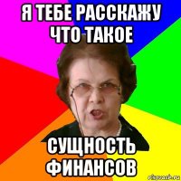 я тебе расскажу что такое сущность финансов