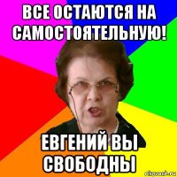 все остаются на самостоятельную! евгений вы свободны