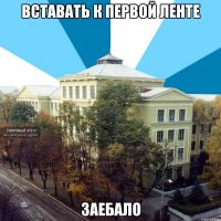 вставать к первой ленте заебало