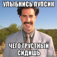 улыбнись пупсик чего грустный сидишь