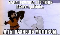 мама говорила, что люди пахнут дымом... а ты пахнешь молоком