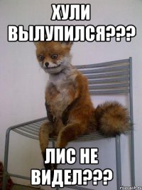 хули вылупился??? лис не видел???