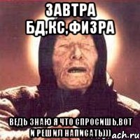 завтра бд,кс,физра ведь знаю я что спросишь,вот и решил написать)))