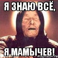 я знаю всё, я мамычев!
