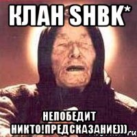 клан shbk* непобедит никто!предсказание)))