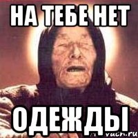 на тебе нет одежды