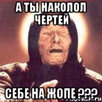 а ты наколол чертей себе на жопе ???