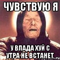 чувствую я у влада хуй с утра не встанет