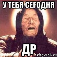 у тебя сегодня др