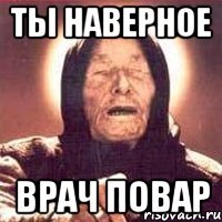 ты наверное врач повар