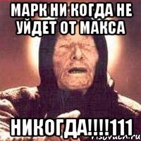марк ни когда не уйдет от макса никогда!!!111