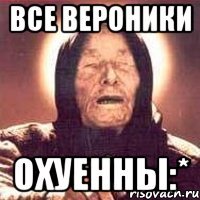 все вероники охуенны:*