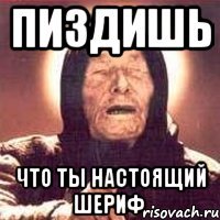 пиздишь что ты настоящий шериф