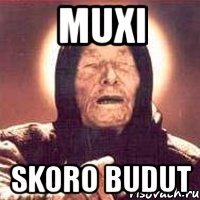 muxi skoro budut