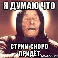 я думаю что стрим скоро придёт