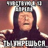 чувствую я, 13 апреля ты ужрешься