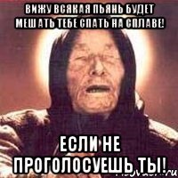 вижу всякая пьянь будет мешать тебе спать на сплаве! если не проголосуешь ты!