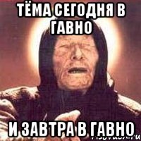 тёма сегодня в гавно и завтра в гавно