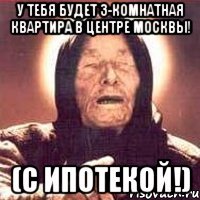 у тебя будет 3-комнатная квартира в центре москвы! (с ипотекой!)