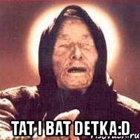  tat i bat detka:d