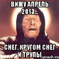 вижу апрель 2013... снег, кругом снег и трупы