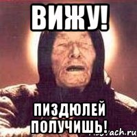вижу! пиздюлей получишь!