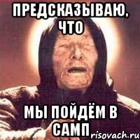 предсказываю, что мы пойдём в самп