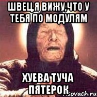 швец,я вижу,что у тебя по модулям хуева туча пятерок