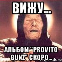 вижу... альбом "provito gunz" скоро...