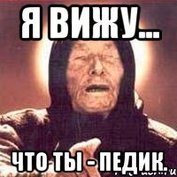 я вижу... что ты - педик.