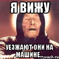 я вижу уезжают они на машине...