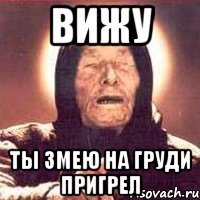 вижу ты змею на груди пригрел