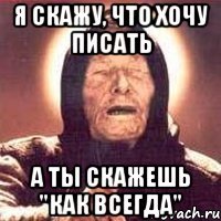 я скажу, что хочу писать а ты скажешь "как всегда"
