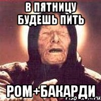 в пятницу будешь пить ром+бакарди