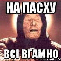 на пасху всі вгамно