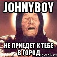 johnyboy не приедет к тебе в город