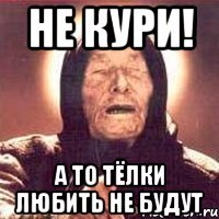 не кури! а то тёлки любить не будут