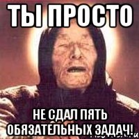 ты просто не сдал пять обязательных задач!
