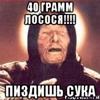 40 грамм лосося!!! пиздишь сука