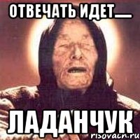 отвечать идет...... ладанчук