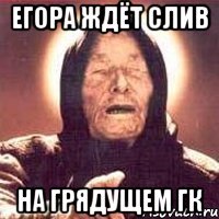 егора ждёт слив на грядущем гк
