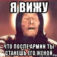 я вижу что после армии ты станешь его женой